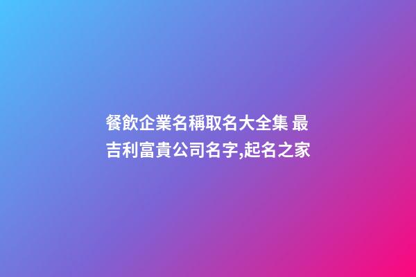 餐飲企業名稱取名大全集 最吉利富貴公司名字,起名之家-第1張-公司起名-玄機派
